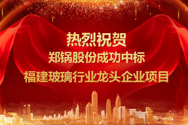提勁兒！鄭鍋成功中標(biāo)福建玻璃行業(yè)龍頭企業(yè)項(xiàng)目