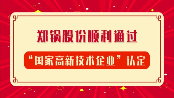 賀報(bào)!鄭鍋股份再次順利通過“國(guó)家高新技術(shù)企業(yè)”認(rèn)定